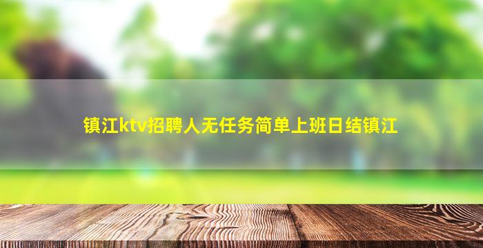 镇江ktv招聘人无任务简单上班日结镇江